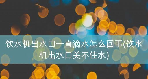 饮水机清洗后滴水问题的解决办法（如何解决饮水机清洗后出现滴水问题）  第1张