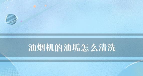 如何彻底清洗除油垢的吸油烟机（简易又高效的清洗方法）  第1张